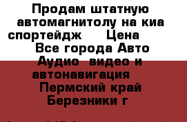 Продам штатную автомагнитолу на киа спортейдж 4 › Цена ­ 5 000 - Все города Авто » Аудио, видео и автонавигация   . Пермский край,Березники г.